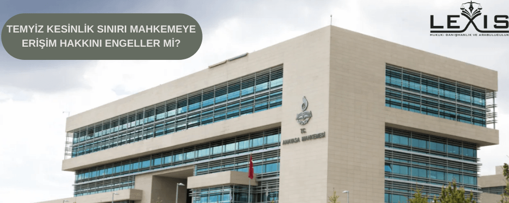 Temyiz Kesinlik Sınırı Mahkemeye Erişim Hakkını Engeller mi? - temyiz-kesinlik-siniri-mahkemeye-erisim-hakkini-engeller-mi